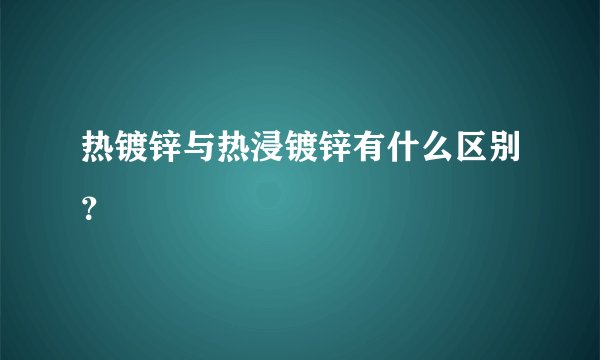 热镀锌与热浸镀锌有什么区别？