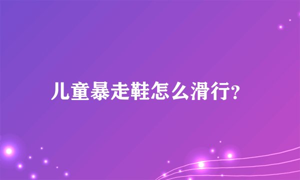 儿童暴走鞋怎么滑行？