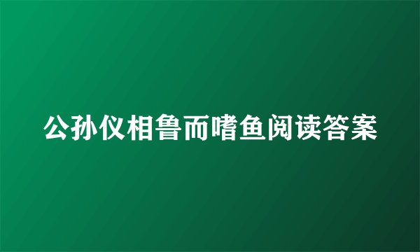 公孙仪相鲁而嗜鱼阅读答案