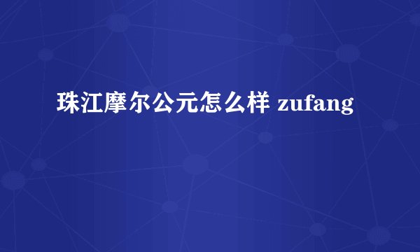 珠江摩尔公元怎么样 zufang