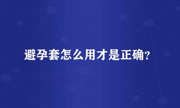 避孕套怎么用才是正确？