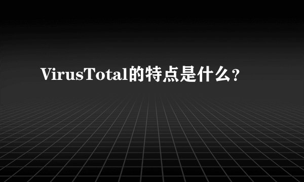 VirusTotal的特点是什么？