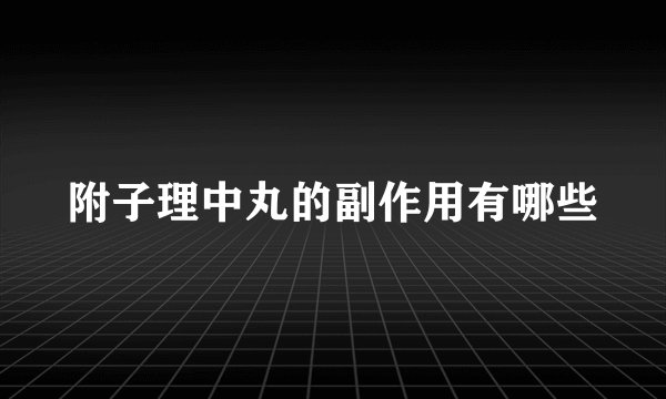 附子理中丸的副作用有哪些