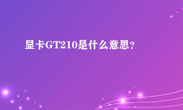 显卡GT210是什么意思？