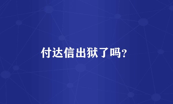 付达信出狱了吗？