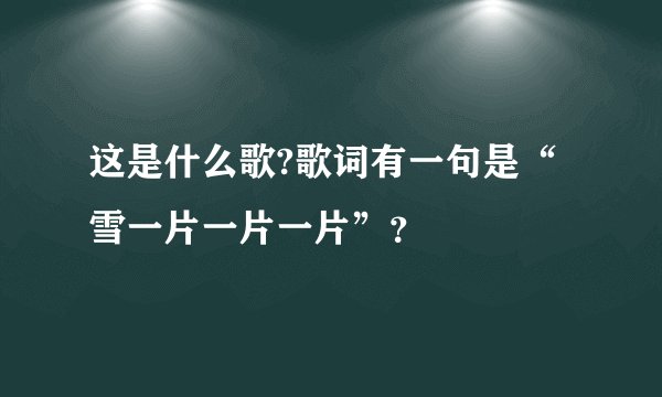 这是什么歌?歌词有一句是“雪一片一片一片”？