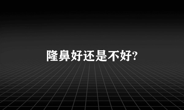 隆鼻好还是不好?