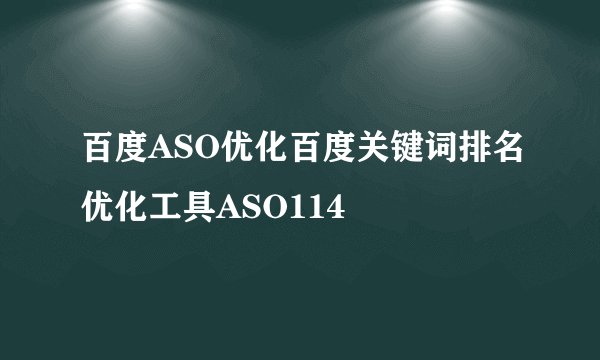 百度ASO优化百度关键词排名优化工具ASO114