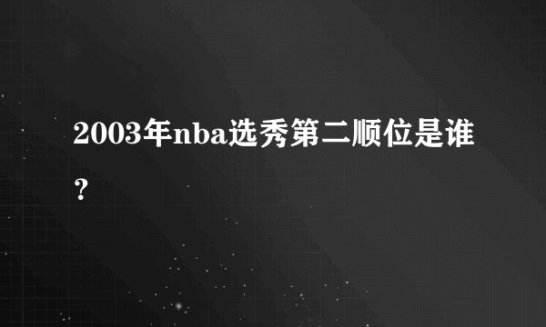 2003年nba选秀第二顺位是谁？