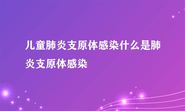 儿童肺炎支原体感染什么是肺炎支原体感染