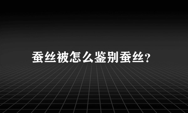 蚕丝被怎么鉴别蚕丝？
