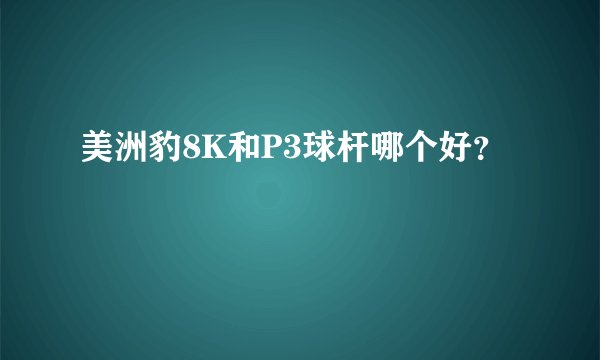 美洲豹8K和P3球杆哪个好？
