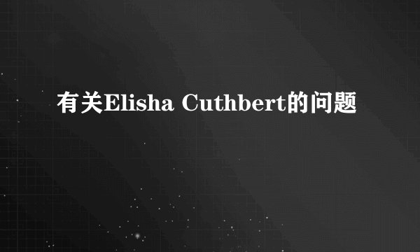 有关Elisha Cuthbert的问题