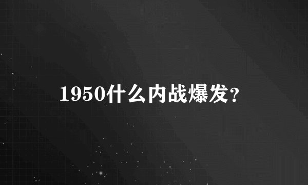 1950什么内战爆发？