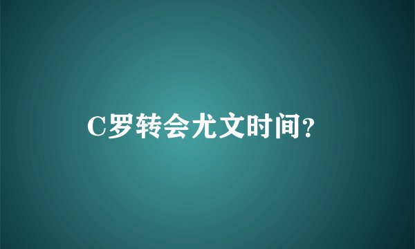 C罗转会尤文时间？