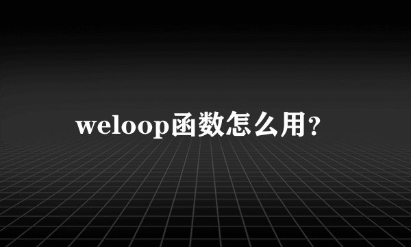 weloop函数怎么用？