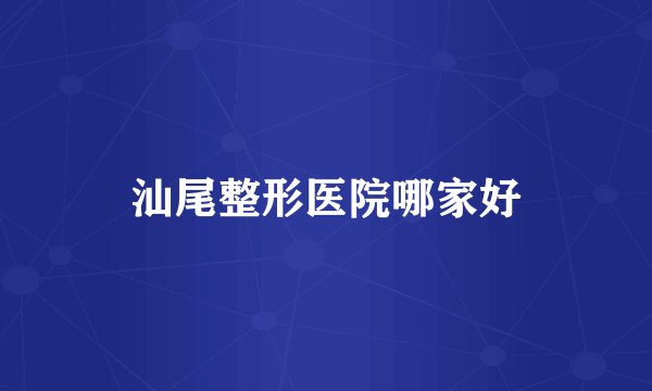 汕尾整形医院哪家好