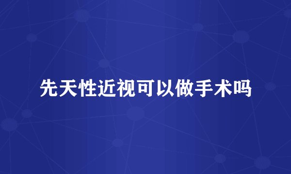 先天性近视可以做手术吗