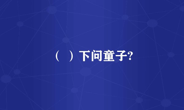 （ ）下问童子?