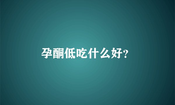 孕酮低吃什么好?