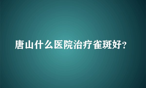 唐山什么医院治疗雀斑好？