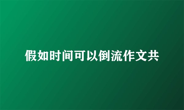 假如时间可以倒流作文共