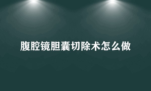 腹腔镜胆囊切除术怎么做