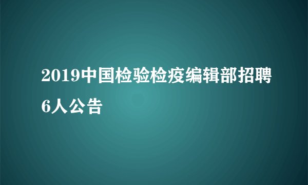 2019中国检验检疫编辑部招聘6人公告