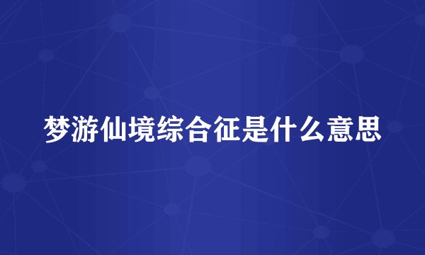 梦游仙境综合征是什么意思