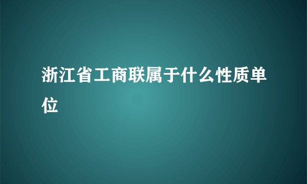 浙江省工商联属于什么性质单位