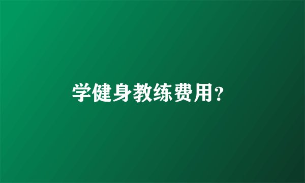 学健身教练费用？
