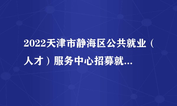 2022天津市静海区公共就业（人才）服务中心招募就业见习人员20人公告