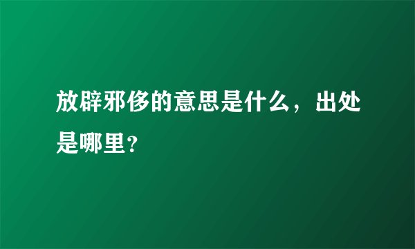 放辟邪侈的意思是什么，出处是哪里？