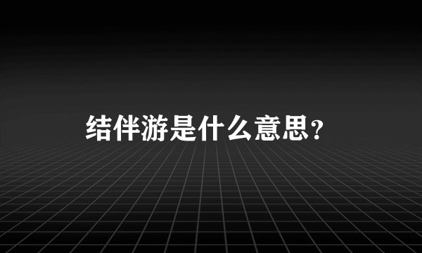结伴游是什么意思？