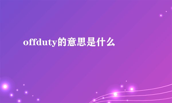 offduty的意思是什么