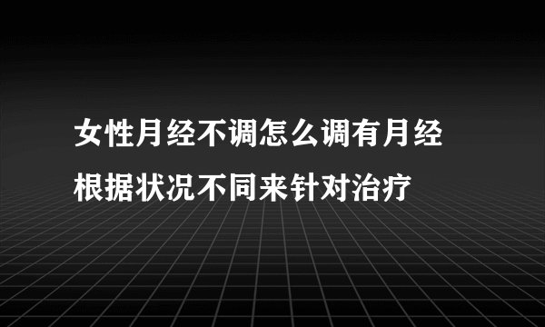女性月经不调怎么调有月经 根据状况不同来针对治疗