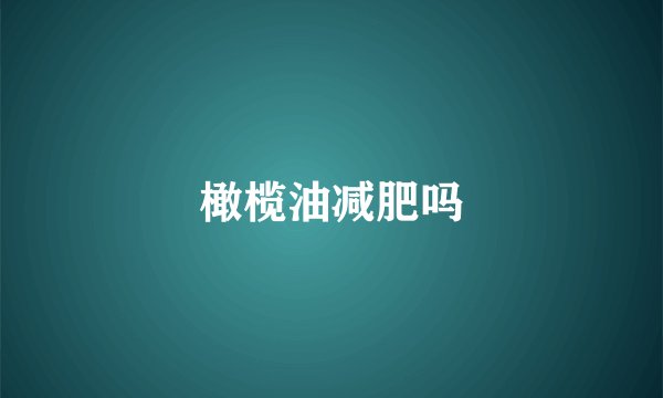 橄榄油减肥吗