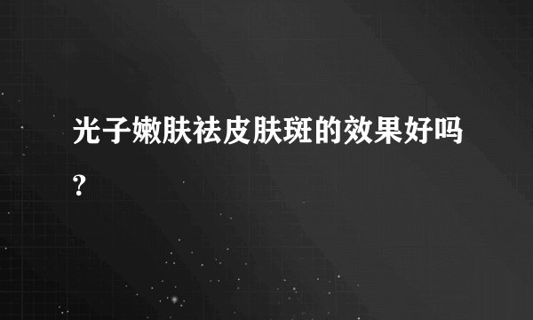 光子嫩肤祛皮肤斑的效果好吗？