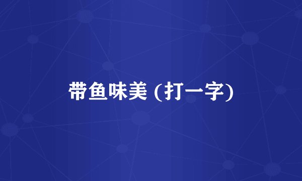 带鱼味美 (打一字)