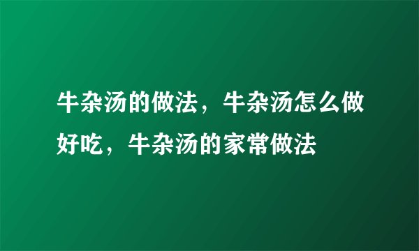 牛杂汤的做法，牛杂汤怎么做好吃，牛杂汤的家常做法