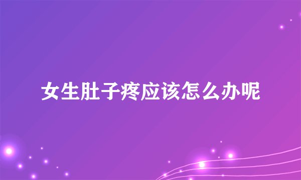 女生肚子疼应该怎么办呢