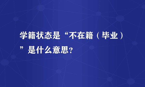 学籍状态是“不在籍（毕业）”是什么意思？