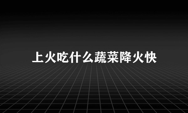 上火吃什么蔬菜降火快