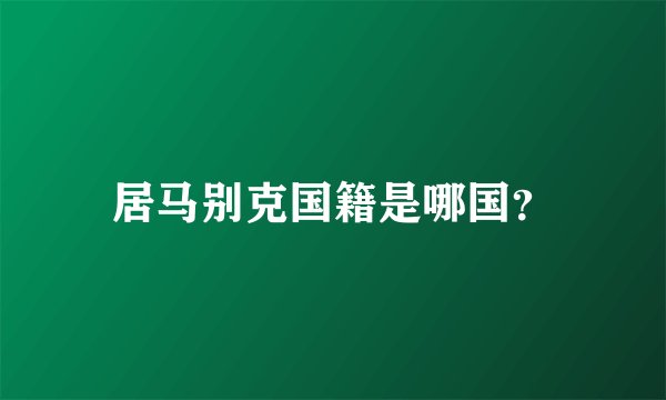 居马别克国籍是哪国？
