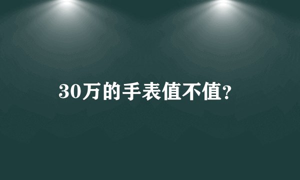 30万的手表值不值？