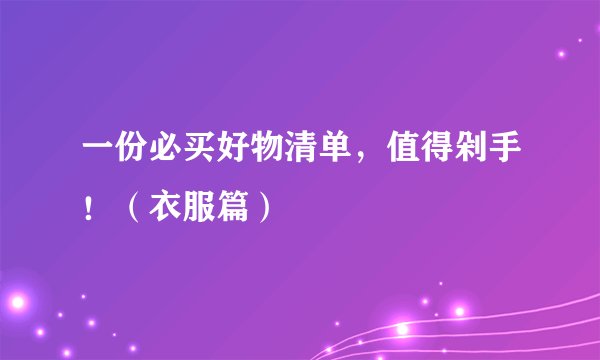 一份必买好物清单，值得剁手！（衣服篇）