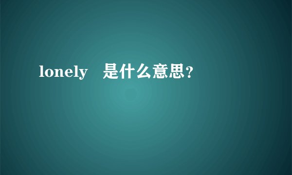 lonely   是什么意思？