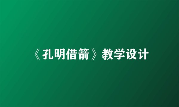 《孔明借箭》教学设计