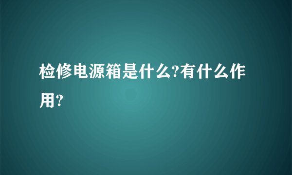 检修电源箱是什么?有什么作用?