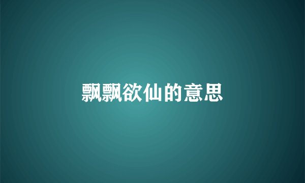 飘飘欲仙的意思